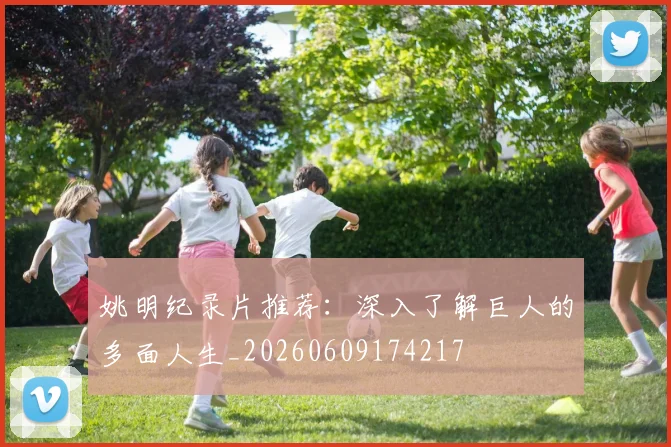 姚明纪录片推荐：深入了解巨人的多面人生_20260609174217