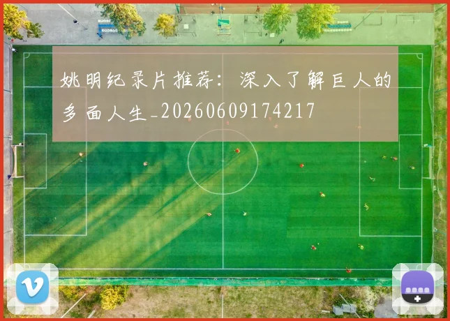 姚明纪录片推荐：深入了解巨人的多面人生_20260609174217