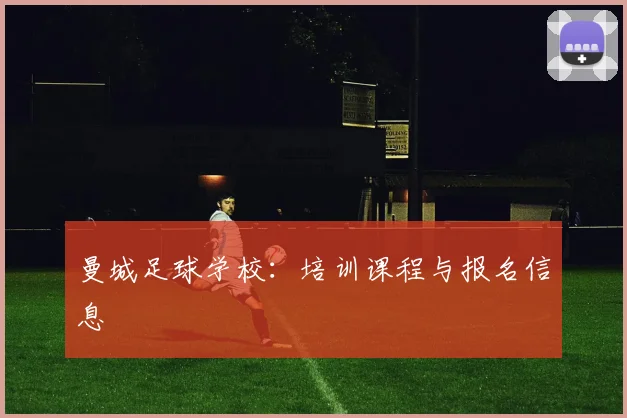 曼城足球学校:培训课程与报名信息