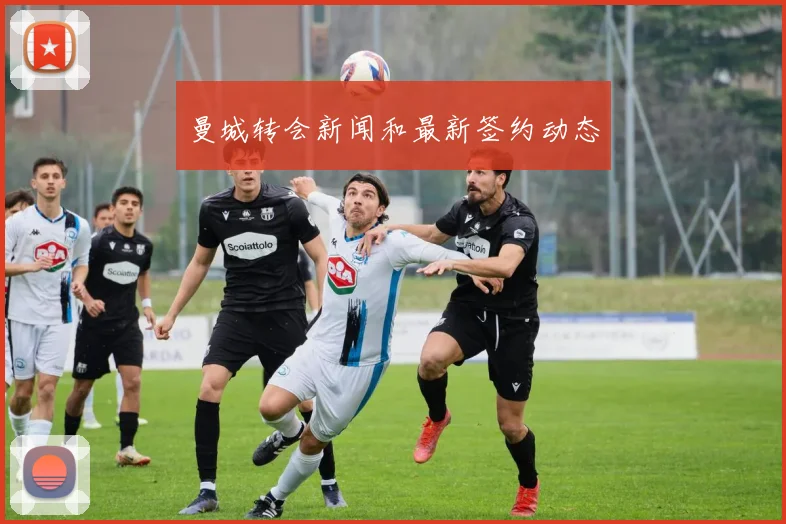曼城转会新闻和最新签约动态