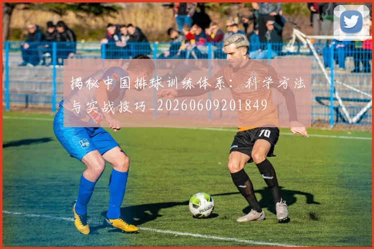 揭秘中国排球训练体系：科学方法与实战技巧_20260609201849