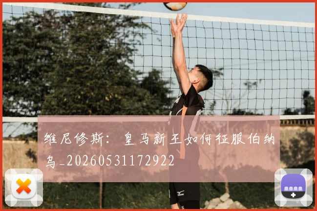 维尼修斯:皇马新王如何征服伯纳乌_20260531172922