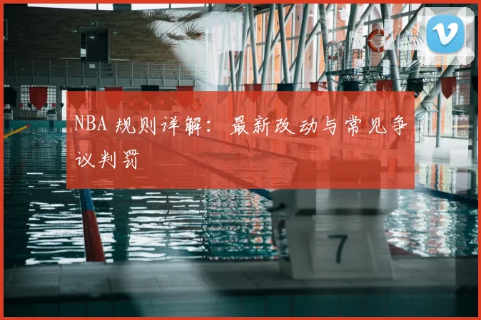 NBA 规则详解：最新改动与常见争议判罚