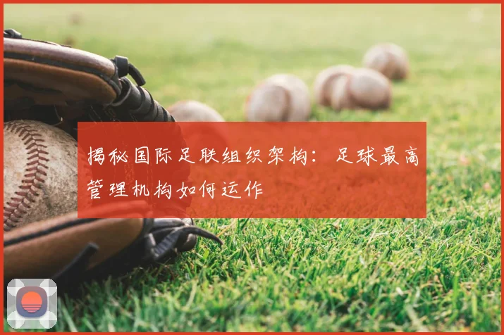 揭秘国际足联组织架构:足球最高管理机构如何运作