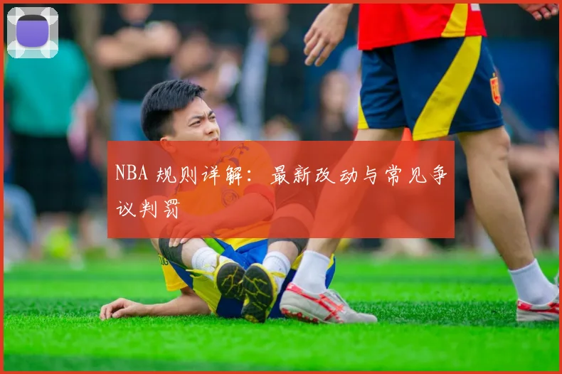NBA 规则详解：最新改动与常见争议判罚